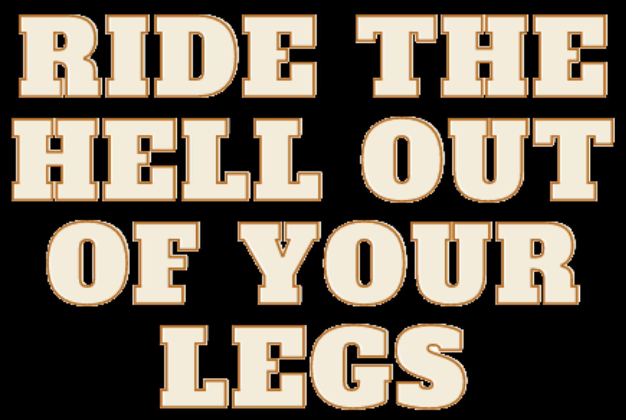 Ride the hell out of your legs